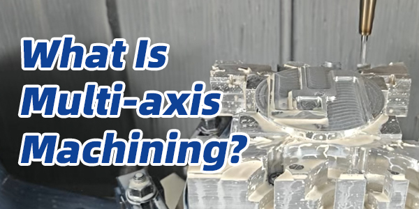 What Is Multi-axis Machining?